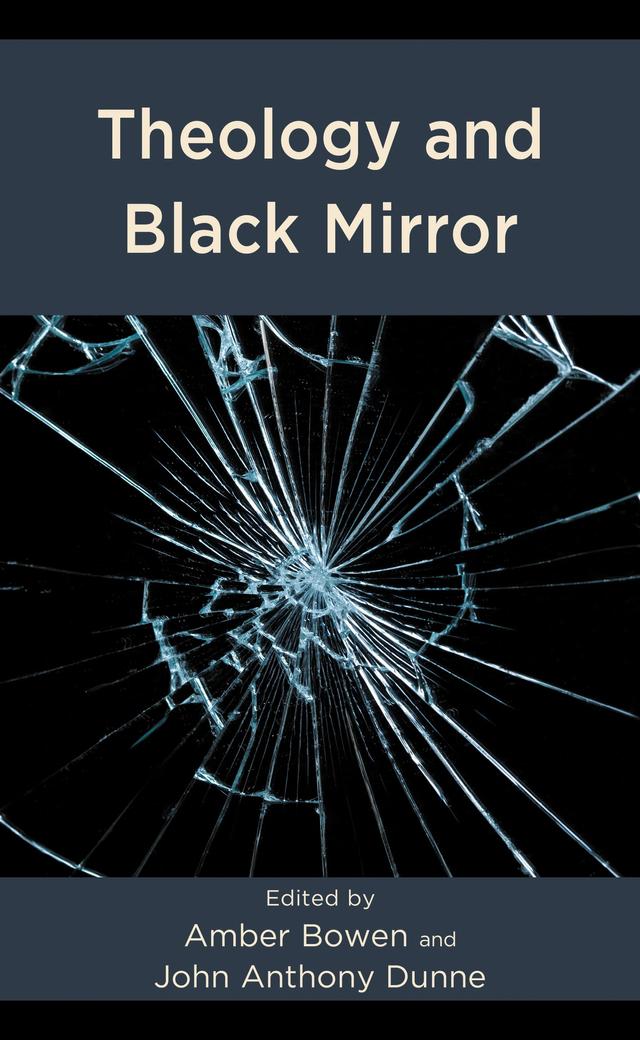 Theology and Black Mirror by Amber Bowen, Andrew J. Byers, Brandon Hurlbert, Celina Durgin, Douglas Estes, Dru Johnson, Elizabeth Culhane, Elizabeth Howard, James F. McGrath, Jeremiah Bailey, Joanna Leidenhag, John  Anthony Dunne, King-Ho Leung, Kris Song, Megan Fritts, Nathaniel A. Warne, Patrick McGlinchey, Peter Anderson, Rachelle Gilmour, Rebekah Lamb, Taylor W. Cyr