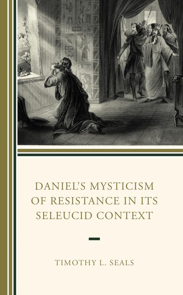 Daniel’s Mysticism of Resistance in Its Seleucid Context by Timothy L. Seals