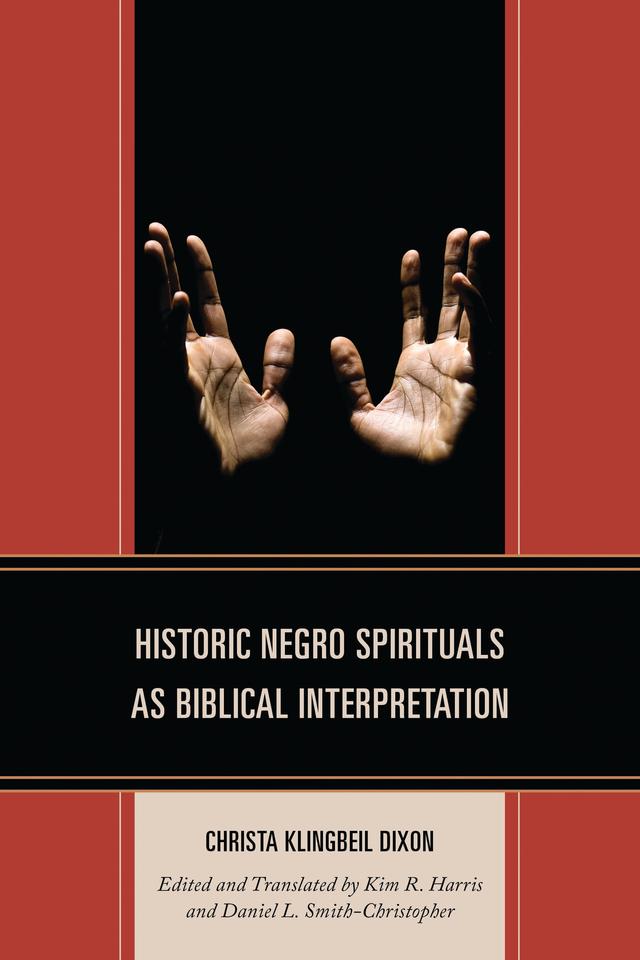 Historic Negro Spirituals as Biblical Interpretation by Christa Klingbeil Dixon, Daniel L. Smith-Christopher, Kim R. Harris