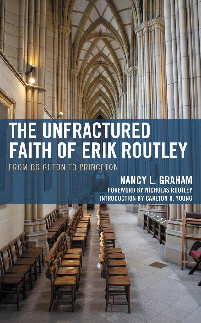 The Unfractured Faith of Erik Routley by Carlton R. Young, Nancy L. Graham, Nicholas Routley