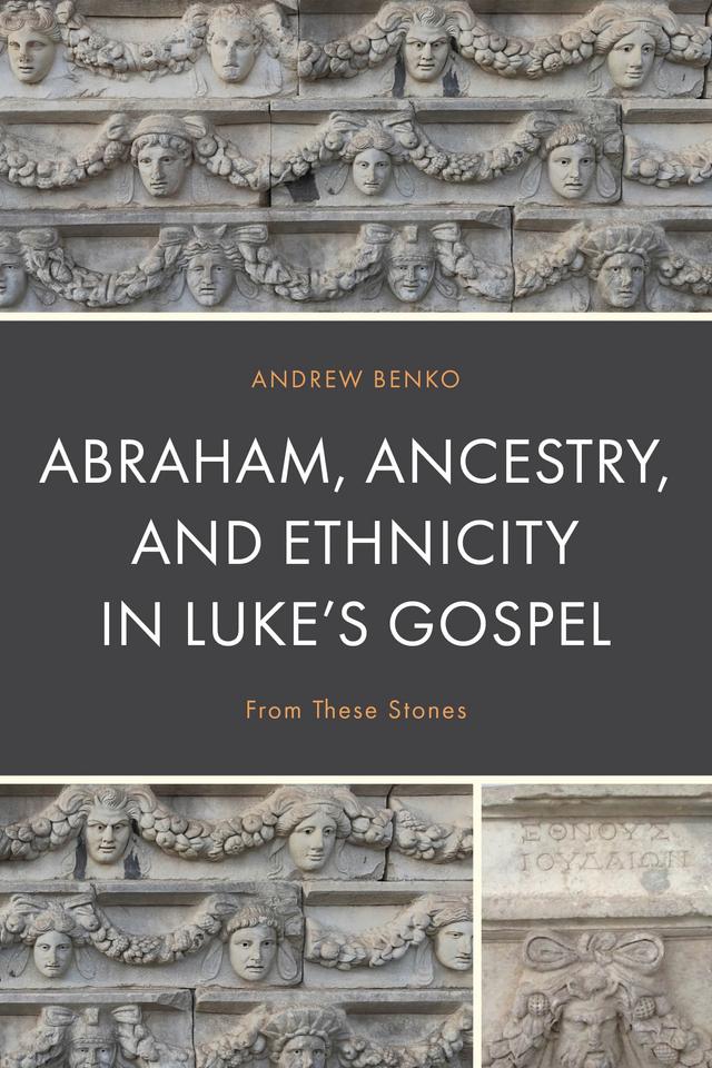 Abraham, Ancestry, and Ethnicity in Luke’s Gospel by Andrew Benko