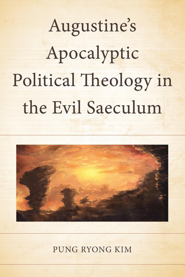 Augustine’s Apocalyptic Political Theology in the Evil Saeculum by Pung Ryong Kim