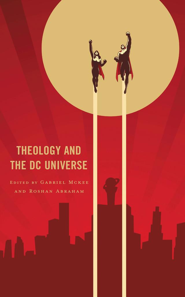 Theology and the DC Universe by Andrew Kuzma, Christopher Heard, Danielle Terceiro, Darian J. Shump, David A. Skelton, Gabriel Mckee, Gina Konstantopoulos, Gregory Stevenson, James Newell, Jana McAuliffe, Janelle Peters, John  C. McDowell, Matthew J. Dillon, Matthew William Brake, Michael Barnes Norton, Roshan Abraham