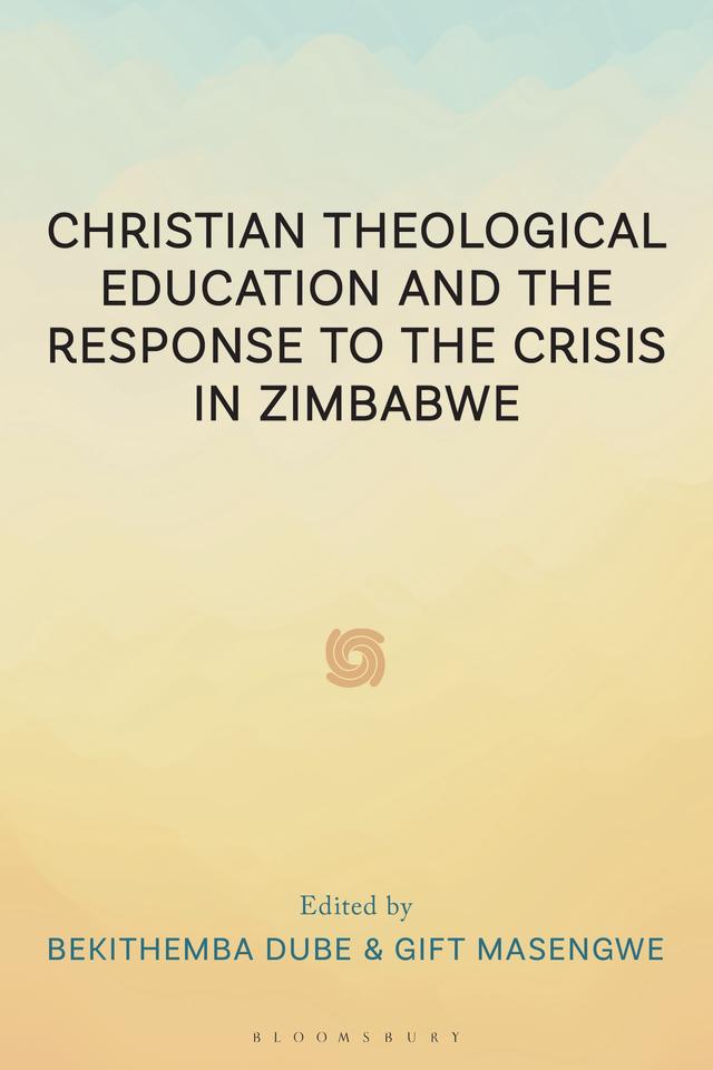 Christian Theological Education and the Response to the Crisis in Zimbabwe by Albert Mufanechiya, Bekithemba Dube, Collium Banda, Gift Masengwe, Kimion Tagwirei, Matseliso Mokhele-Makgalwa, Raymond Motsi, Tobias Marevesa, Xolani Maseko
