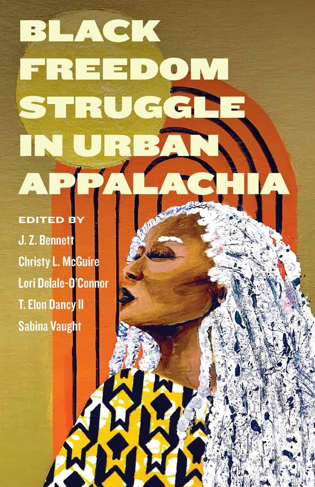 Black Freedom Struggle in Urban Appalachia by Christy McGuire, J. Z. Bennett, Lori Delale-O'Connor, Sabina Vaught, T. Elon Dancy II