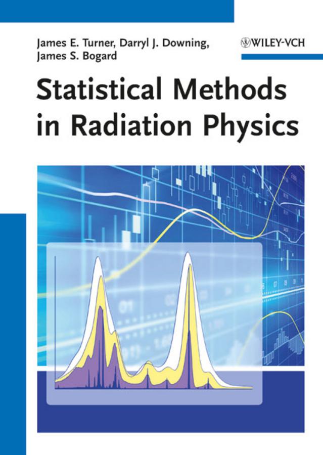 Statistical Methods in Radiation Physics by Darryl J. Downing, James E. Turner, James S. Bogard