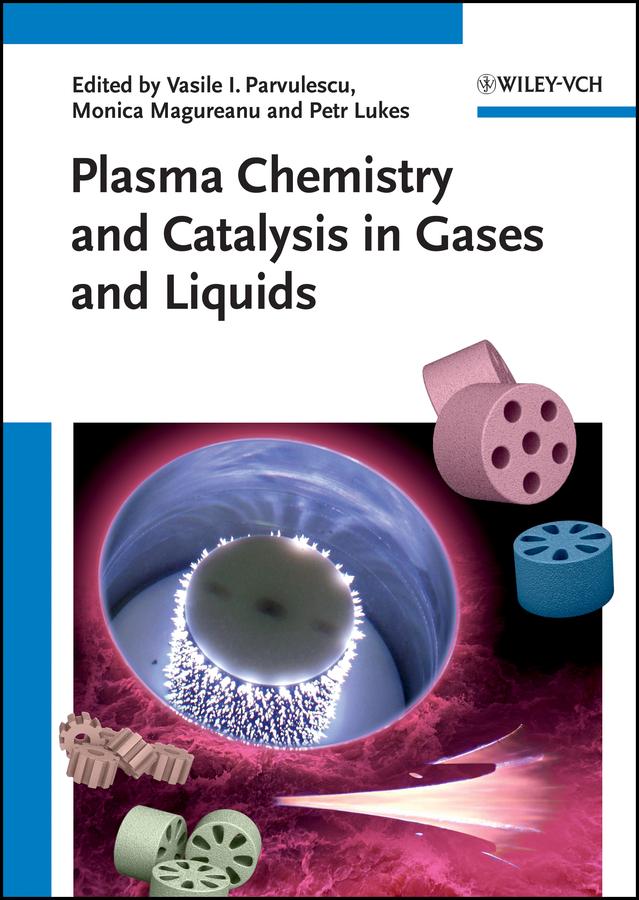 Plasma Chemistry and Catalysis in Gases and Liquids by Monica Magureanu, Petr Lukes, Vasile I. Parvulescu