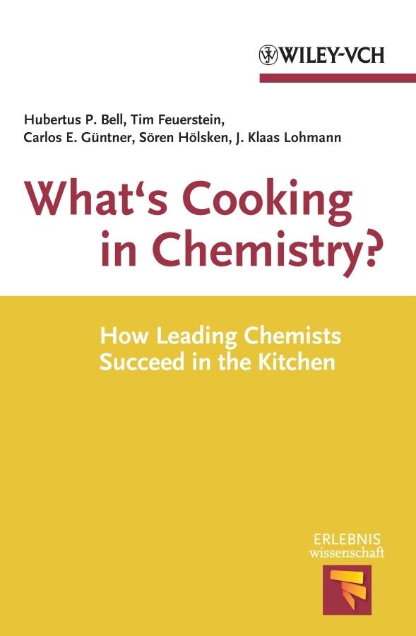 What's Cooking in Chemistry? by Carlos E. Güntner, Hubertus P. Bell, Jan Klaas Lohmann, Sören Hölsken, Tim Feuerstein