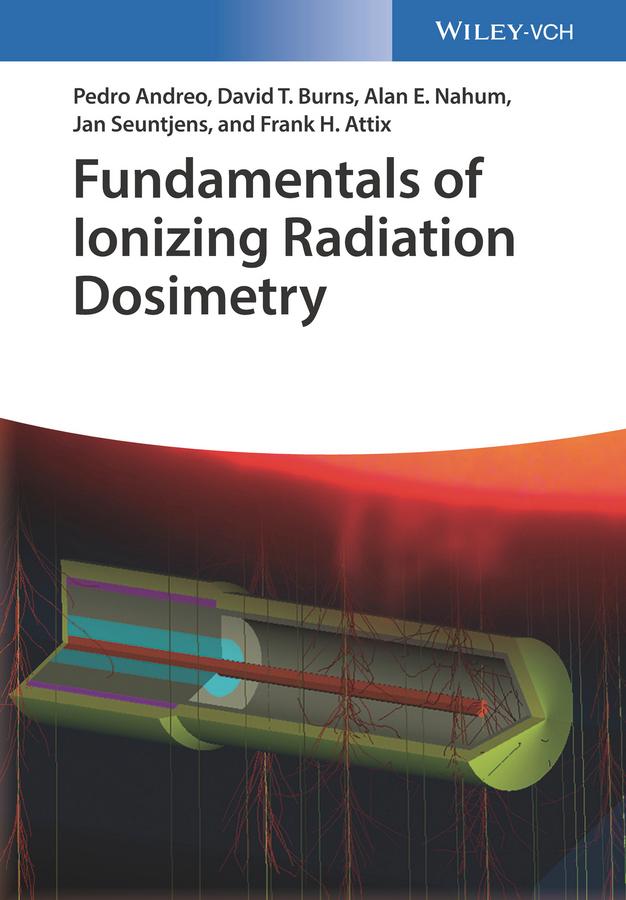 Fundamentals of Ionizing Radiation Dosimetry by Alan E. Nahum, David T. Burns, Frank Herbert Attix, Jan Seuntjens, Pedro Andreo