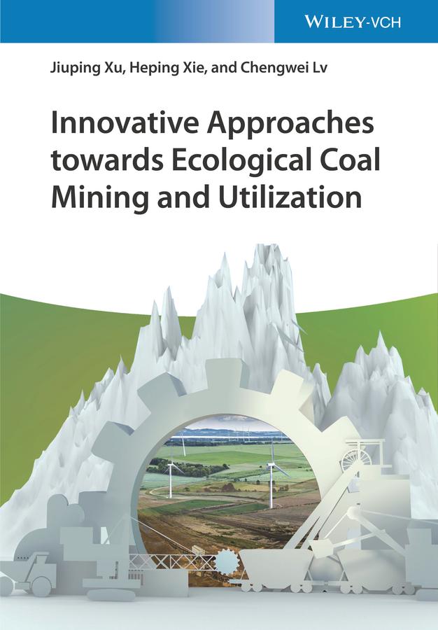 Innovative Approaches towards Ecological Coal Mining and Utilization by Chengwei Lv, Heping Xie, Jiuping Xu