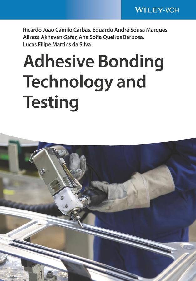 Adhesive Bonding Technology and Testing by Alireza Akhavan-Safar, Ana Sofia Queiros Ferreira Barbosa, Eduardo André Sousa Marques, Lucas Filipe Martins da Silva, Ricardo João Camilo Carbas