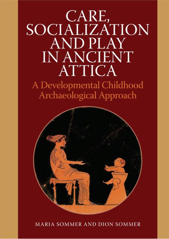 Care, Socialization and Play in Ancient Attica by Dion Sommer, Maria Sommer