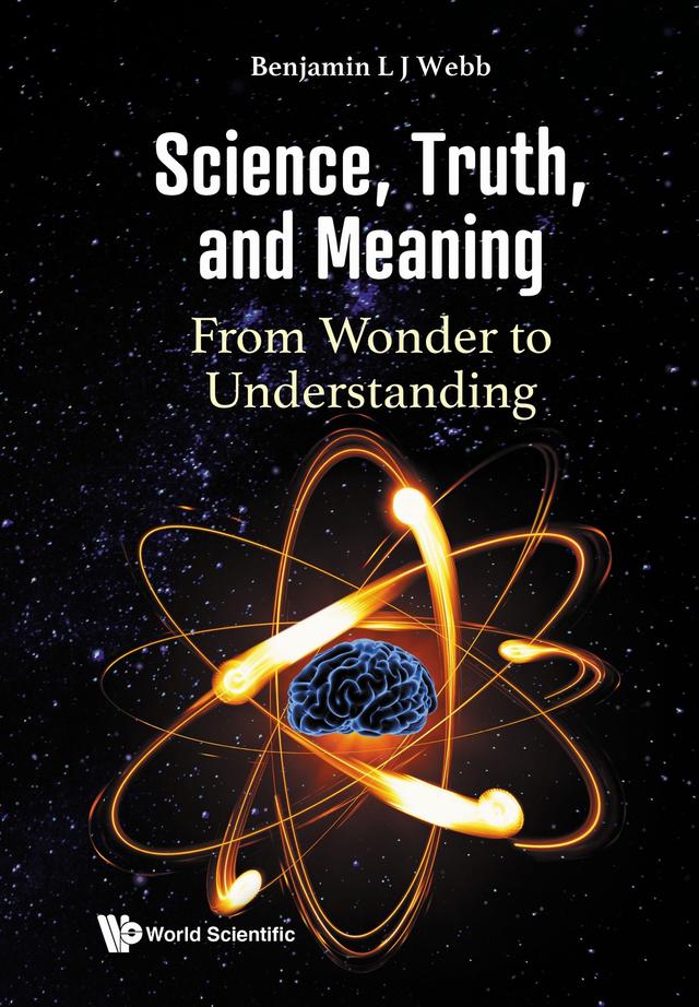 SCIENCE, TRUTH, AND MEANING: FROM WONDER TO UNDERSTANDING by Benjamin L J Webb