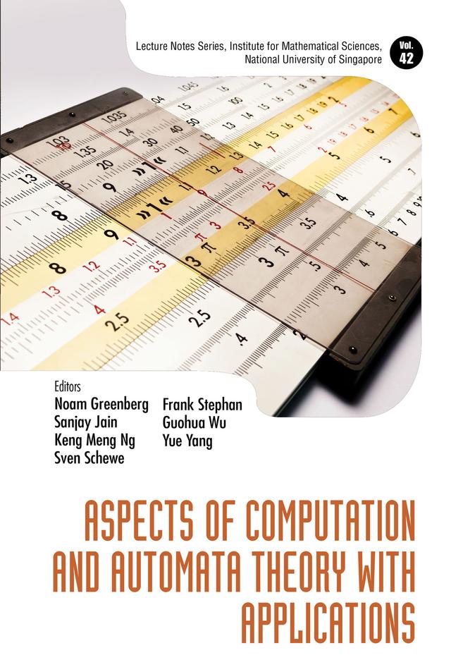 ASPECTS OF COMPUTATION AND AUTOMATA THEORY WITH APPLICATIONS by Frank Stephan, Guohua Wu, Keng Meng Ng, Noam Greenberg, Sanjay Jain, Sven Schewe, Yue Yang
