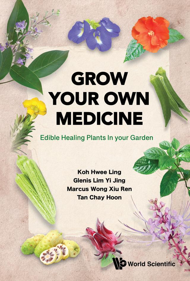 GROW YOUR OWN MEDICINE: EDIBLE HEALING PLANTS IN YOUR GARDEN by Chay Hoon Tan, Glenis Yi Jing Lim, Hwee Ling Koh, Marcus Xiu Ren Wong