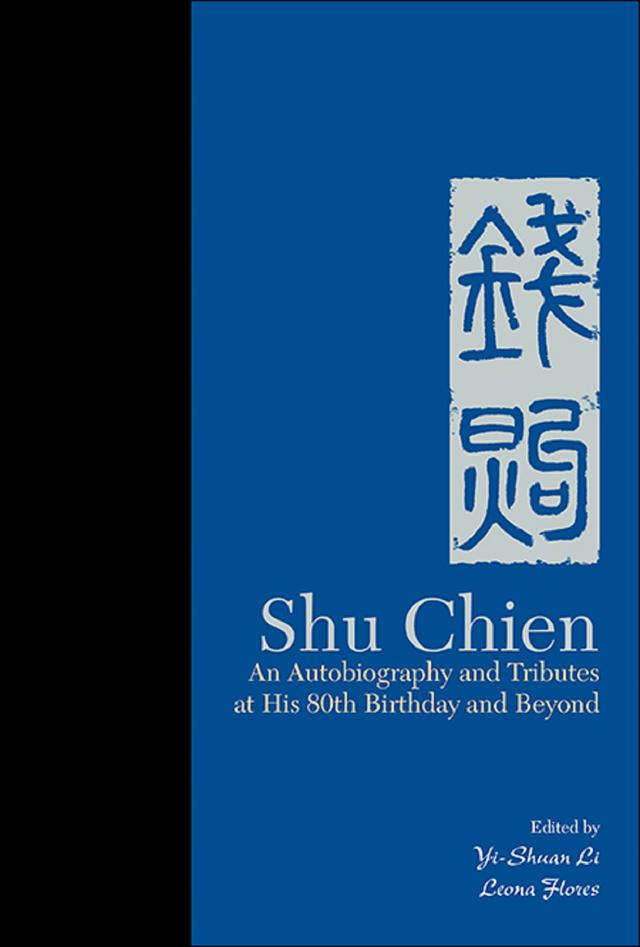 SHU CHIEN: AUTOBIO & TRIBUTES AT HIS 80TH BIRTHDAY & BEYOND by Leona Flores, Yi-shuan Julie Li