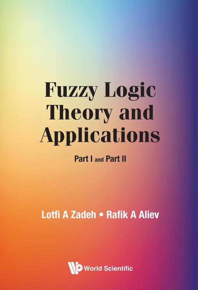 FUZZY LOGIC THEORY AND APPLICATIONS (PART I AND PART II) by Lotfi A Zadeh, Rafik Aziz Aliev