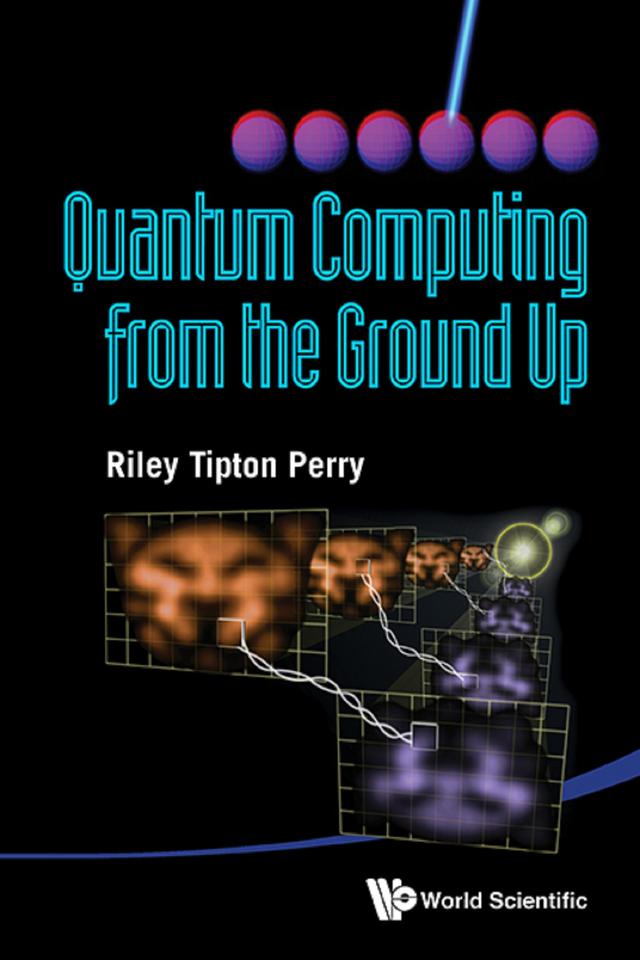 QUANTUM COMPUTING FROM THE GROUND UP by Riley Tipton Perry