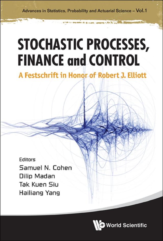 STOCHASTIC PROCESSES, FINANCE & CONTROL by Dilip B Madan, Hailiang Yang, Samuel N Cohen, Tak Kuen Siu