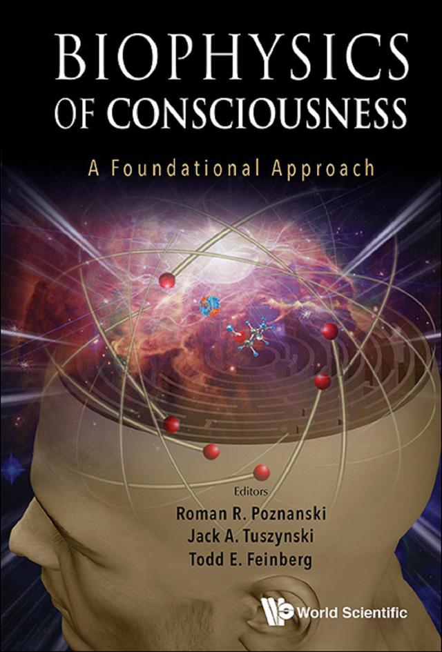 BIOPHYSICS OF CONSCIOUSNESS: A FOUNDATIONAL APPROACH by Jack A Tuszynski, Roman R Poznanski, Todd E Feinberg