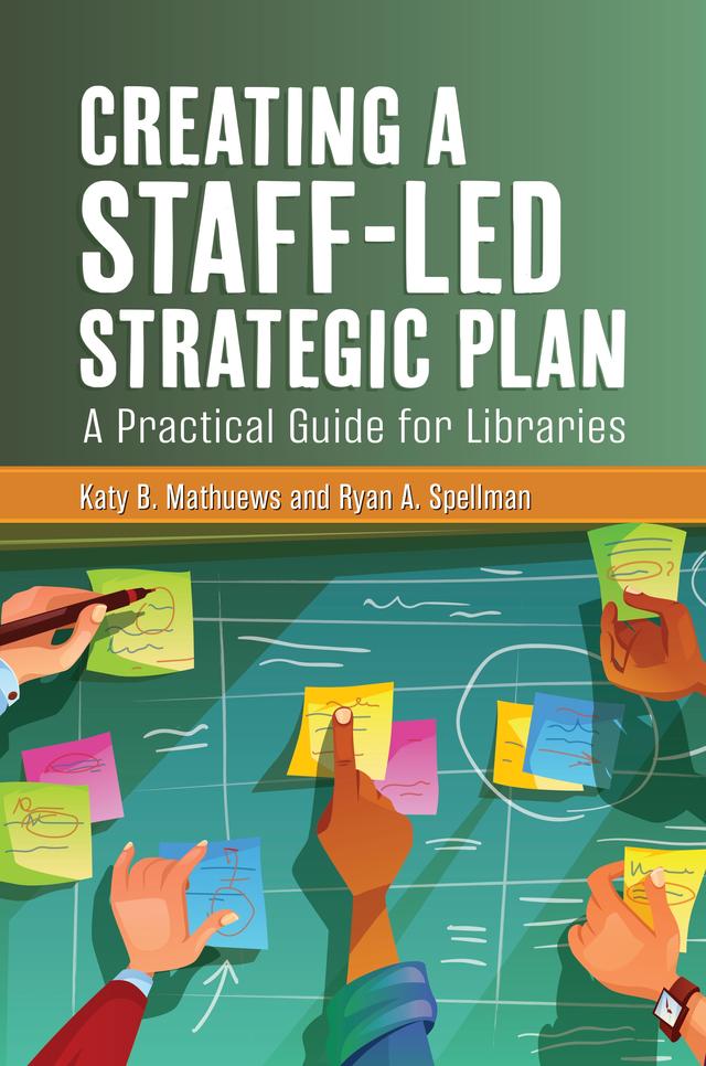Creating a Staff-Led Strategic Plan by Katy B. Mathuews, Ryan A. Spellman
