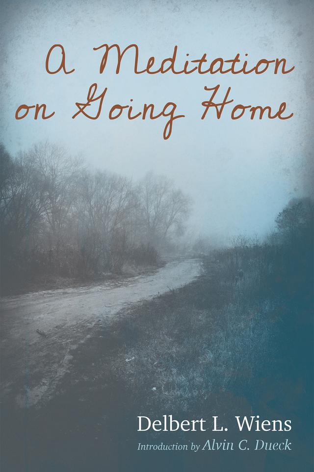 A Meditation on Going Home by Alvin C. Dueck, Delbert L. Wiens