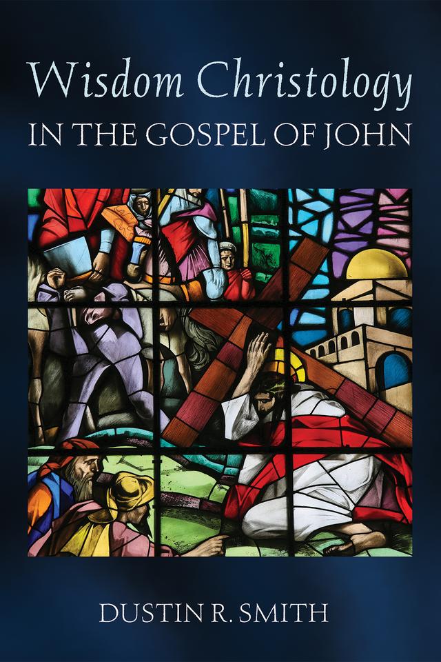 Wisdom Christology in the Gospel of John by Dustin R. Smith