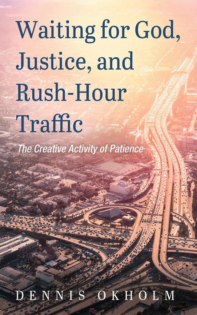 Waiting for God, Justice, and Rush-Hour Traffic by Dennis Okholm