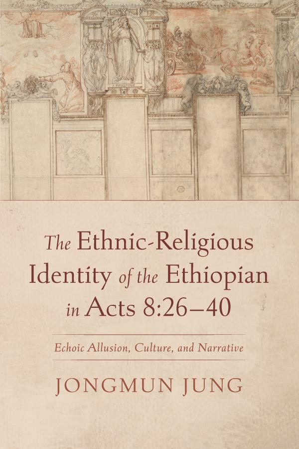 The Ethnic-Religious Identity of the Ethiopian in Acts 8:26–40 by Jongmun Jung