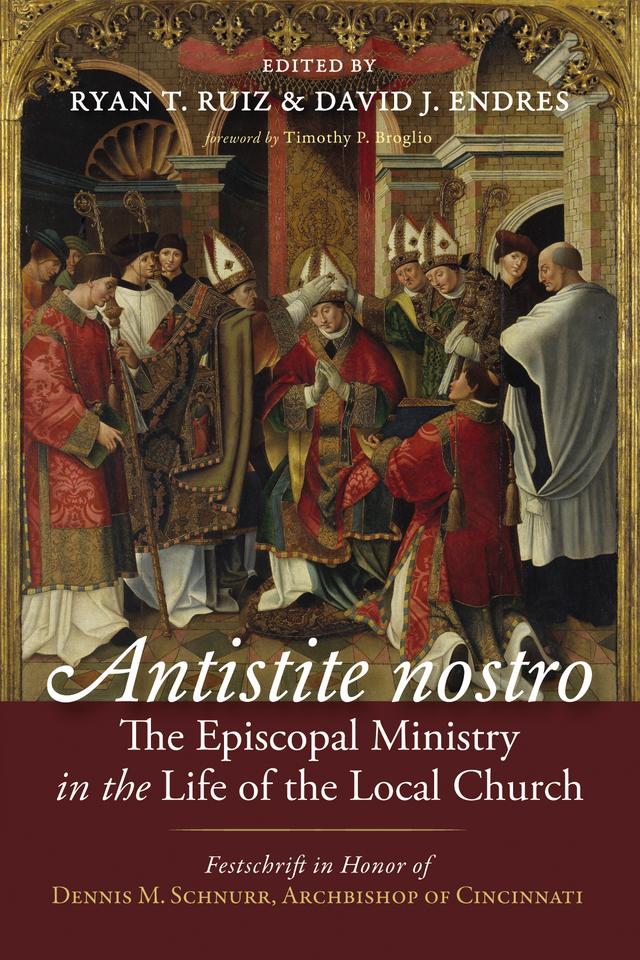 Antistite nostro: The Episcopal Ministry in the Life of the Local Church by David J. Endres, Ryan T. Ruiz, Timothy P. Broglio