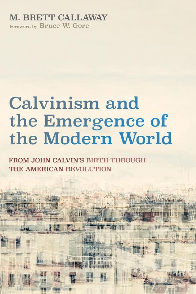 Calvinism and the Emergence of the Modern World by Bruce W. Gore, M. Brett Callaway