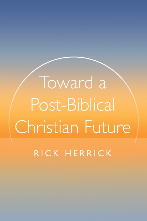 Toward a Post-Biblical Christian Future by Rick Herrick