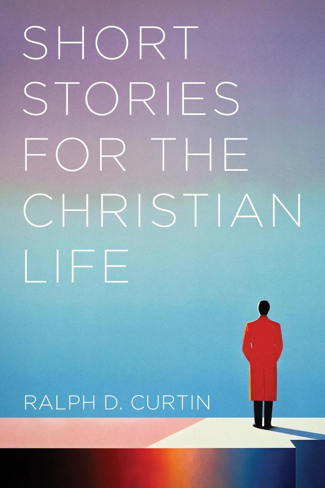 Short Stories for the Christian Life by Ralph D. Curtin