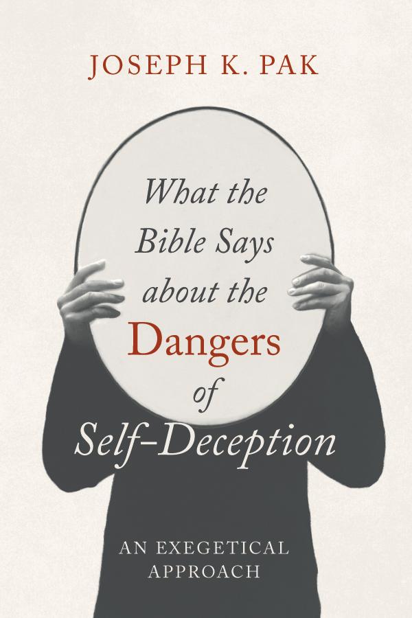 What the Bible Says about the Dangers of Self-Deception by Joseph K. Pak
