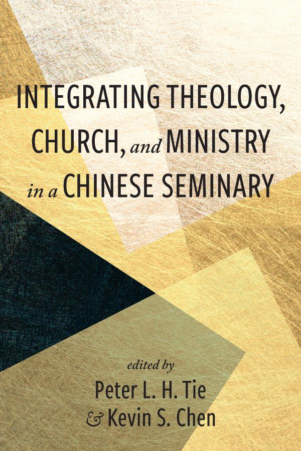 Integrating Theology, Church, and Ministry in a Chinese Seminary by Kevin S. Chen, Peter L. H. Tie