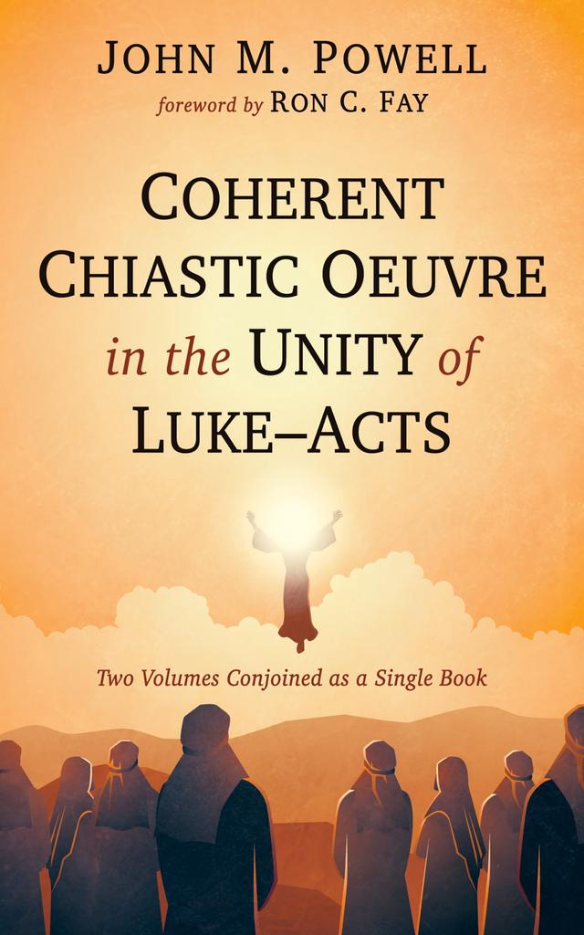 Coherent Chiastic Oeuvre in the Unity of Luke-Acts by John M. Powell, Ron C. Fay