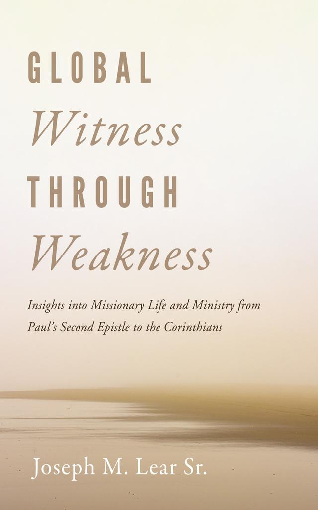 Global Witness Through Weakness by Joseph M. Lear Sr.