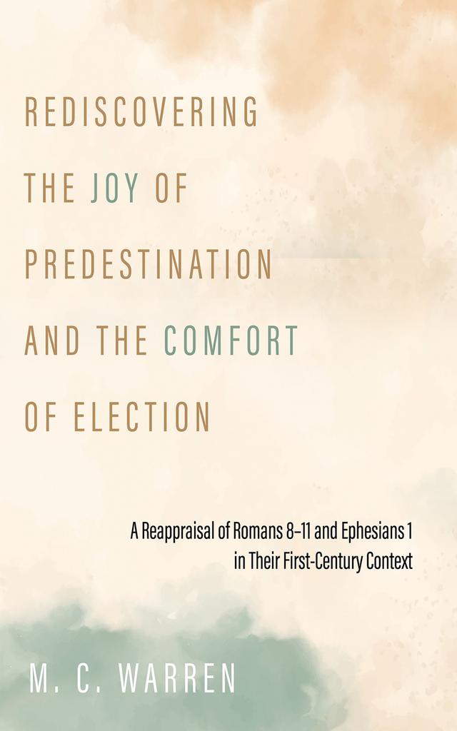 Rediscovering the Joy of Predestination and the Comfort of Election by M. C. Warren