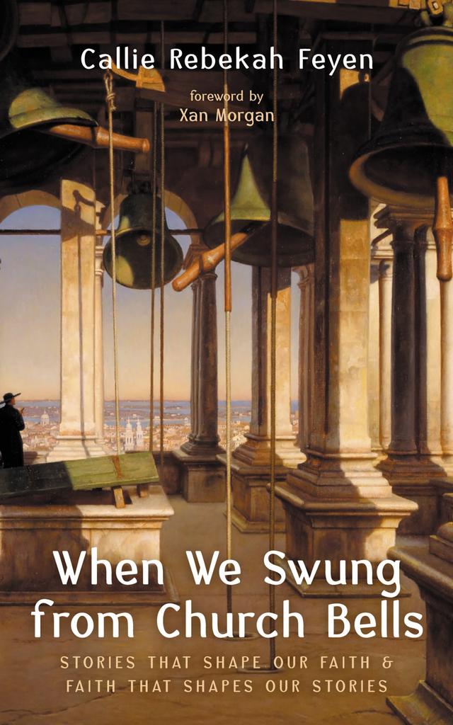 When We Swung from Church Bells by Callie Rebekah Feyen, Xan Morgan
