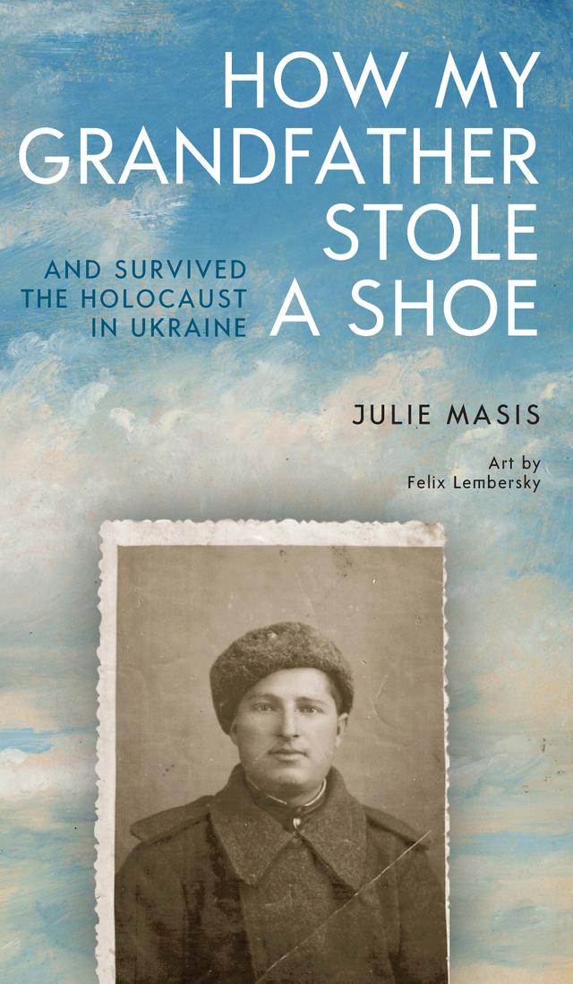 How My Grandfather Stole a Shoe (And Survived the Holocaust in Ukraine) by Felix Lembersky, Julie Masis